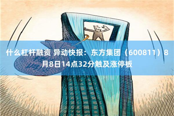 什么杠杆融资 异动快报：东方集团（600811）8月8日14点32分触及涨停板