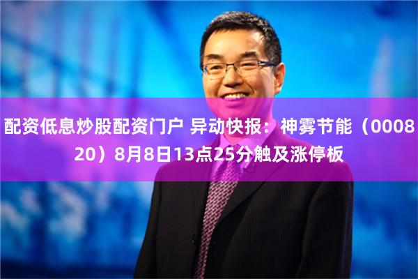 配资低息炒股配资门户 异动快报：神雾节能（000820）8月8日13点25分触及涨停板