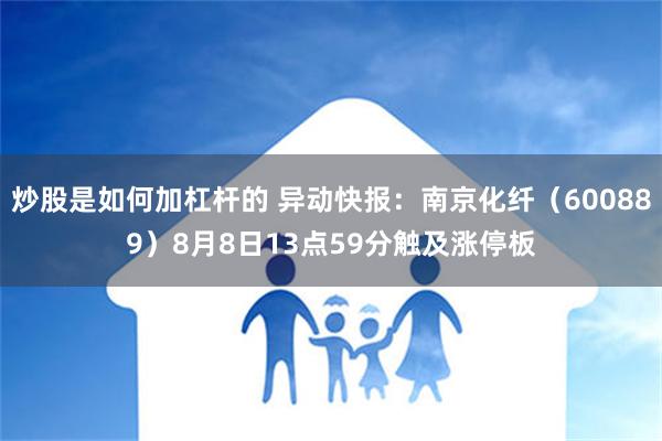 炒股是如何加杠杆的 异动快报：南京化纤（600889）8月8日13点59分触及涨停板