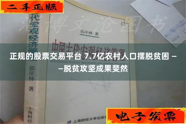 正规的股票交易平台 7.7亿农村人口摆脱贫困 ——脱贫攻坚成果斐然