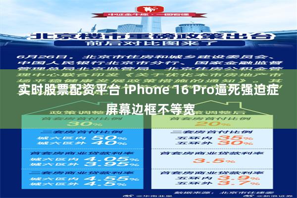 实时股票配资平台 iPhone 16 Pro逼死强迫症 屏幕边框不等宽