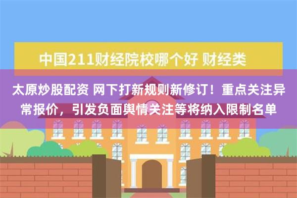 太原炒股配资 网下打新规则新修订！重点关注异常报价，引发负面舆情关注等将纳入限制名单