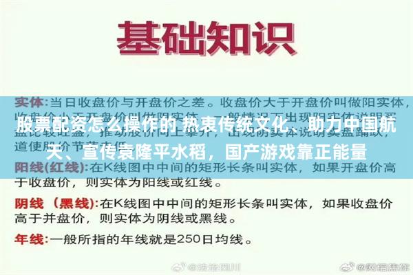 股票配资怎么操作的 热衷传统文化、助力中国航天、宣传袁隆平水稻，国产游戏靠正能量