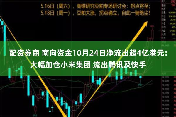 配资券商 南向资金10月24日净流出超4亿港元：大幅加仓小米集团 流出腾讯及快手