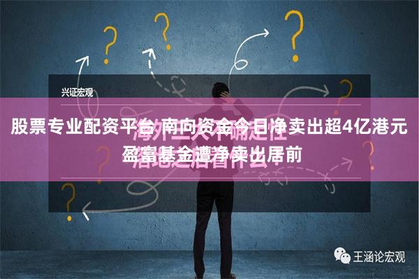 股票专业配资平台 南向资金今日净卖出超4亿港元 盈富基金遭净卖出居前