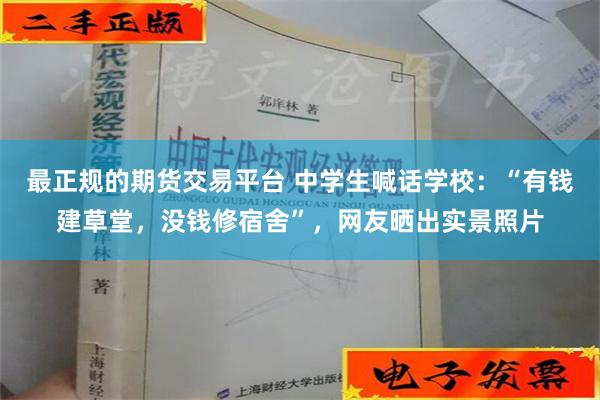 最正规的期货交易平台 中学生喊话学校：“有钱建草堂，没钱修宿舍”，网友晒出实景照片