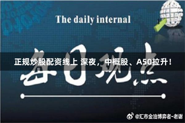 正规炒股配资线上 深夜，中概股、A50拉升！