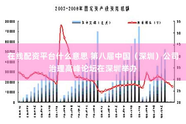 在线配资平台什么意思 第八届中国（深圳）公司治理高峰论坛在深圳举办