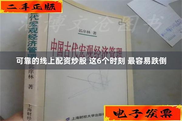 可靠的线上配资炒股 这6个时刻 最容易跌倒