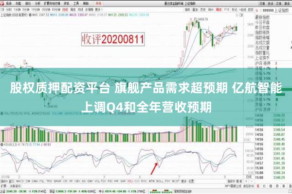 股权质押配资平台 旗舰产品需求超预期 亿航智能上调Q4和全年营收预期