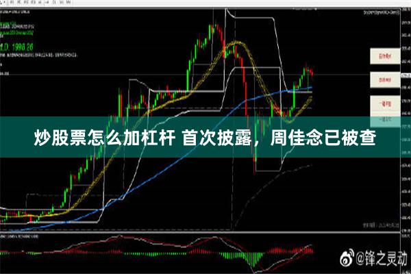 炒股票怎么加杠杆 首次披露，周佳念已被查