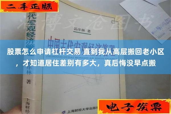 股票怎么申请杠杆交易 直到我从高层搬回老小区，才知道居住差别有多大，真后悔没早点搬