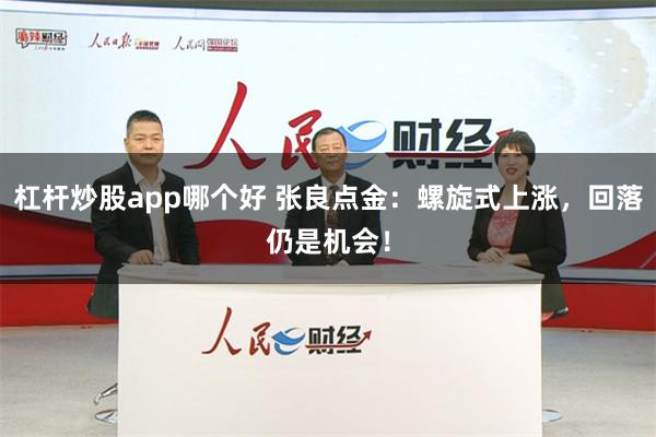 杠杆炒股app哪个好 张良点金：螺旋式上涨，回落仍是机会！